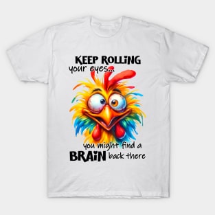 Keep rolling your eyes you might find a brain back there funny chicken T-Shirt